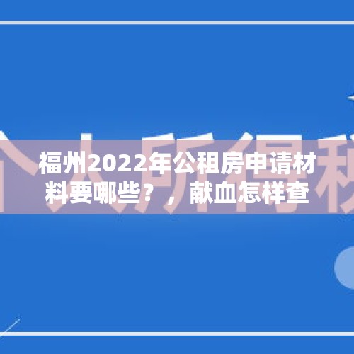 福州2022年公租房申请材料要哪些？，献血怎样查询？