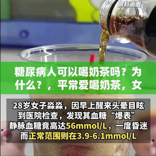 糖尿病人可以喝奶茶吗？为什么？，平常爱喝奶茶，女子突发糖尿病住院抢救！吃甜真的易得糖尿病吗？