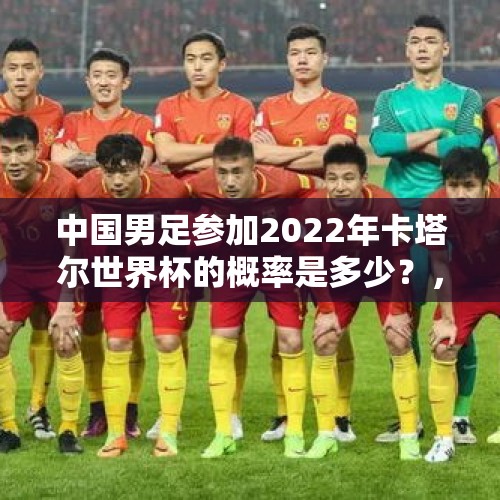 中国男足参加2022年卡塔尔世界杯的概率是多少？，国足进世界杯概率为0.88%，国足VS日本，国足如何才能避免惨败？