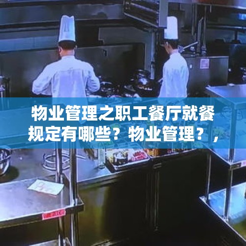 物业管理之职工餐厅就餐规定有哪些？物业管理？，你怎么看甘肃8岁女孩被打导致下体出血这件事？