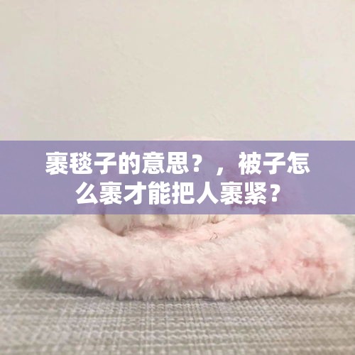 裹毯子的意思？，被子怎么裹才能把人裹紧？