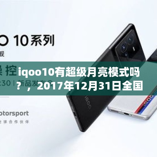 iqoo10有超级月亮模式吗？，2017年12月31日全国大部分地区能看到蓝月亮的超级红月亮这是一种怎样的天文现象？