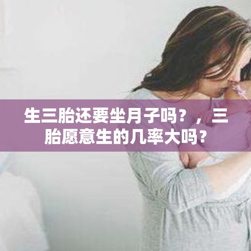 生三胎还要坐月子吗？，三胎愿意生的几率大吗？