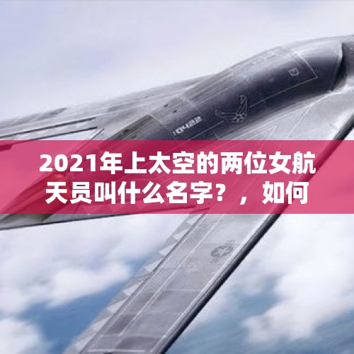 2021年上太空的两位女航天员叫什么名字？，如何看待印度战机飞行员被释放以后，战场失意情场得意？