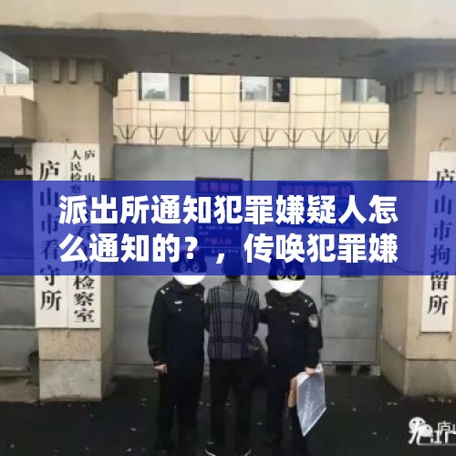 派出所通知犯罪嫌疑人怎么通知的？，传唤犯罪嫌疑人需要呈请吗？