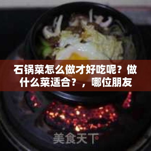 石锅菜怎么做才好吃呢？做什么菜适合？，哪位朋友知道缅甸小吃有什么？