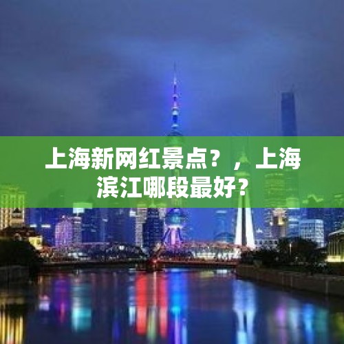 上海新网红景点？，上海滨江哪段最好？