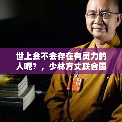 世上会不会存在有灵力的人呢？，少林方丈联合国发声