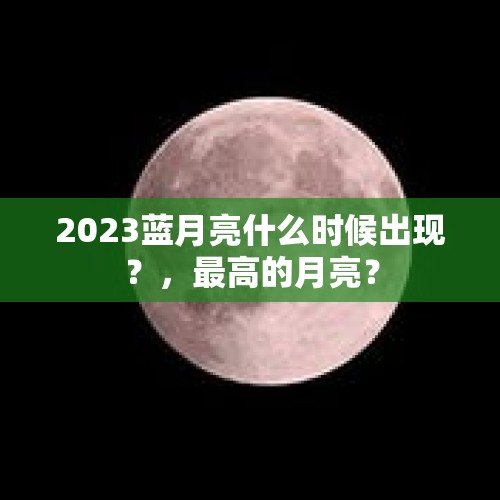 2023蓝月亮什么时候出现？，最高的月亮？