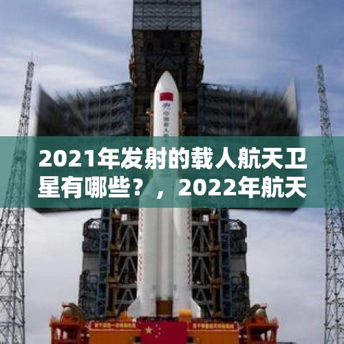 2021年发射的载人航天卫星有哪些？，2022年航天事业的成就？