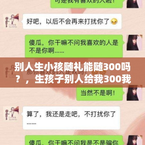 别人生小孩随礼能随300吗？，生孩子别人给我300我还多少？