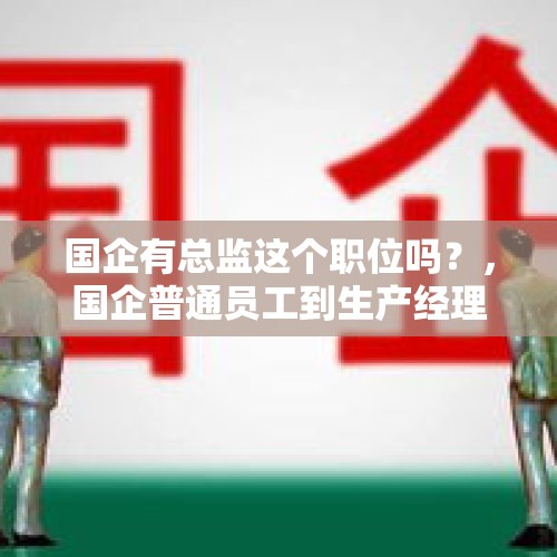 国企有总监这个职位吗？，国企普通员工到生产经理大概多久？