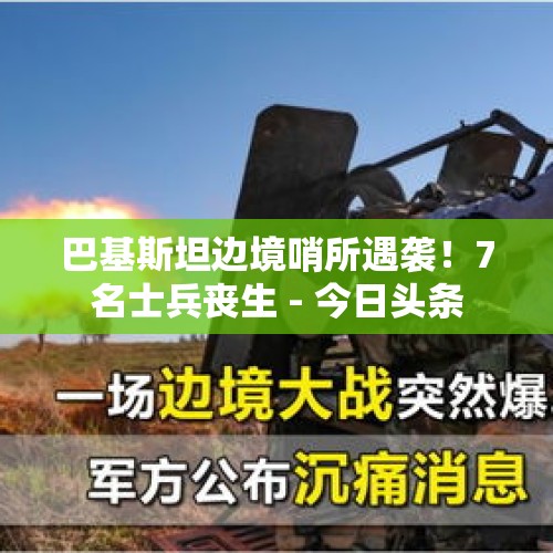 巴基斯坦边境哨所遇袭！7名士兵丧生 - 今日头条