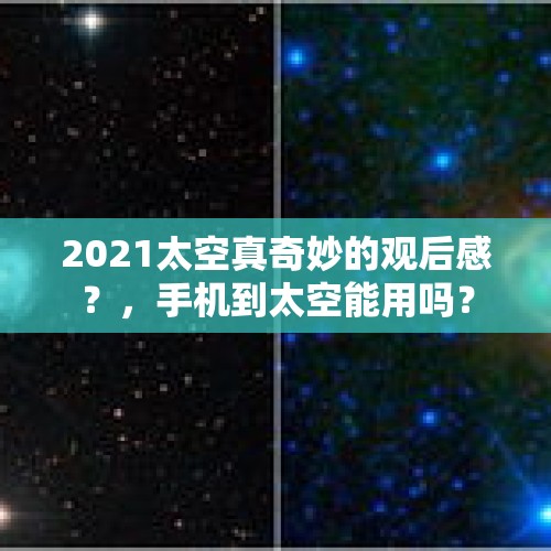 2021太空真奇妙的观后感？，手机到太空能用吗？