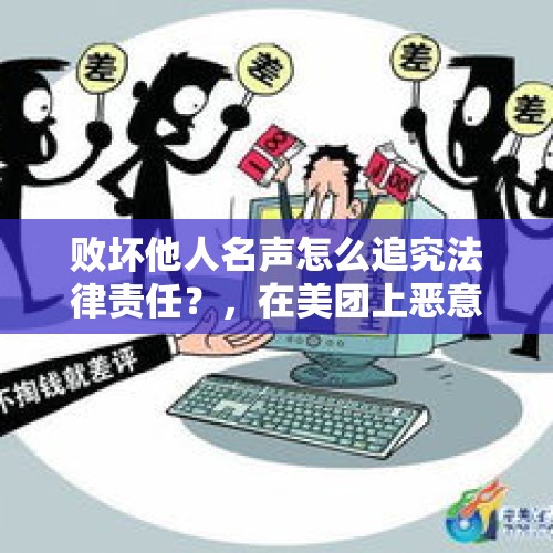 败坏他人名声怎么追究法律责任？，在美团上恶意差评犯法吗？