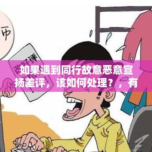 如果遇到同行故意恶意宣扬差评，该如何处理？，有人恶意评价怎么办？