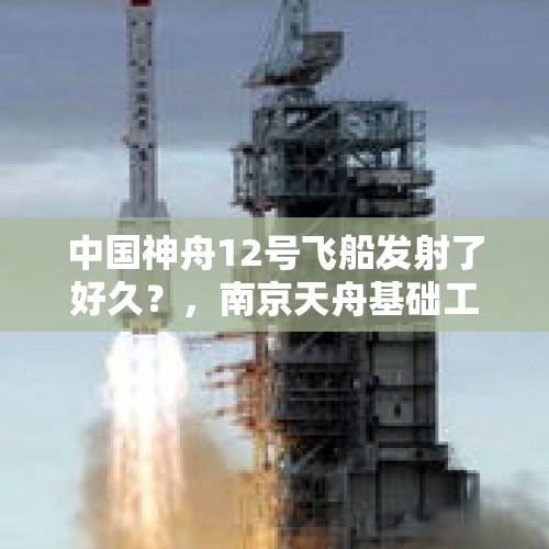 中国神舟12号飞船发射了好久？，南京天舟基础工程有限公司介绍？