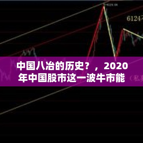 中国八冶的历史？，2020年中国股市这一波牛市能走多远？