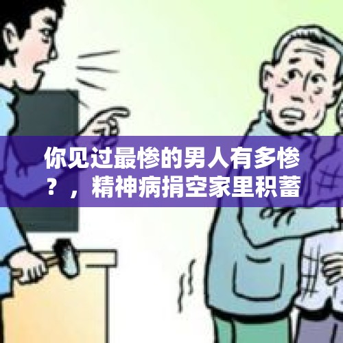 你见过最惨的男人有多惨？，精神病捐空家里积蓄