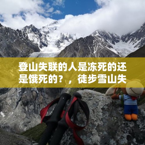 登山失联的人是冻死的还是饿死的？，徒步雪山失联近10天