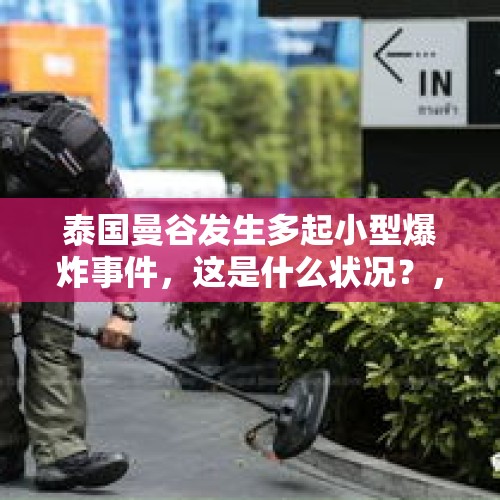 泰国曼谷发生多起小型爆炸事件，这是什么状况？，炸弹袭击以总理住宅