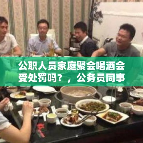 公职人员家庭聚会喝酒会受处罚吗？，公务员同事之间能不能聚餐？