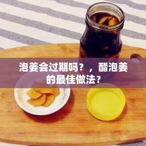 泡姜会过期吗？，醋泡姜的最佳做法？