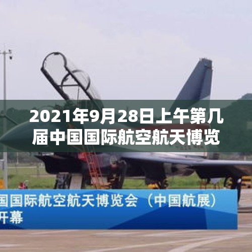 2021年9月28日上午第几届中国国际航空航天博览会在珠海国际航展中心正式开幕？，在刚闭幕的12届珠海航展中，你最喜欢哪种军工产品？