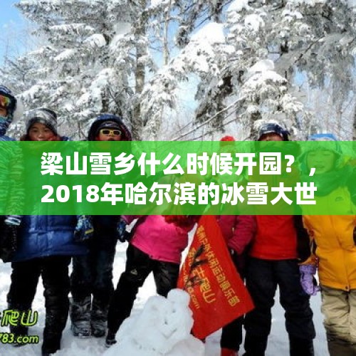 梁山雪乡什么时候开园？，2018年哈尔滨的冰雪大世界什么时候对外开放？