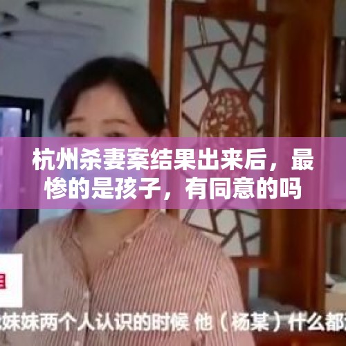 杭州杀妻案结果出来后，最惨的是孩子，有同意的吗？，妈妈早期得了老年痴呆，当时送去医院检查说是精神分裂，得住院，考虑到父亲过世得早，家里又是我一个儿子？