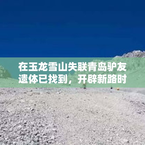 在玉龙雪山失联青岛驴友遗体已找到，开辟新路时坠崖，你怎么看？，西岭雪山为什么不建议徒步？