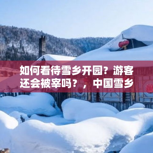 如何看待雪乡开园？游客还会被宰吗？，中国雪乡正式开园