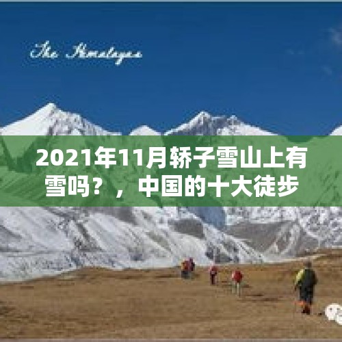 2021年11月轿子雪山上有雪吗？，中国的十大徒步旅行线是哪些？