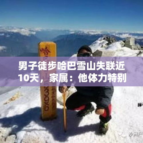 男子徒步哈巴雪山失联近10天，家属：他体力特别好，可能掉下悬崖 - 今日头条