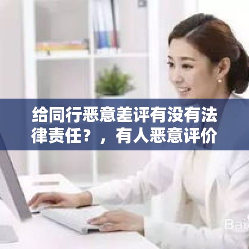 给同行恶意差评有没有法律责任？，有人恶意评价怎么办？