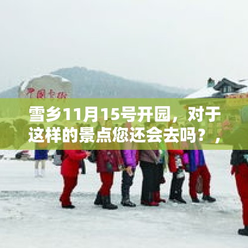 雪乡11月15号开园，对于这样的景点您还会去吗？，中国雪乡正式开园