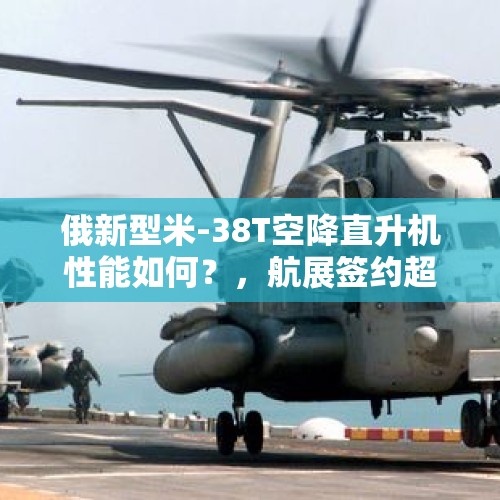 俄新型米-38T空降直升机性能如何？，航展签约超2800亿