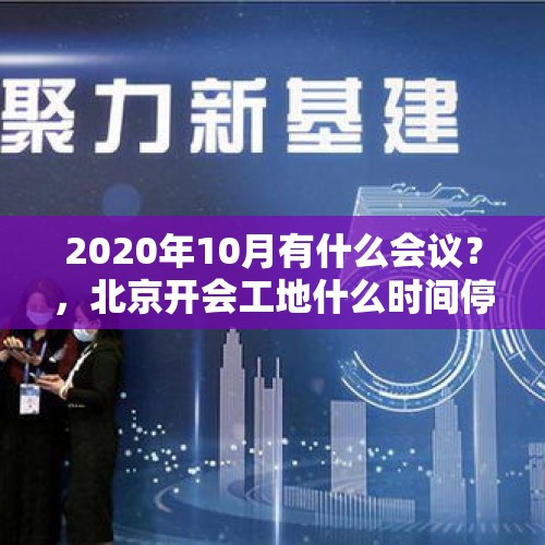 2020年10月有什么会议？，北京开会工地什么时间停工？