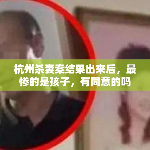 杭州杀妻案结果出来后，最惨的是孩子，有同意的吗？，21岁的大学生，砍死自己的奶奶和妈妈。是不是有病？