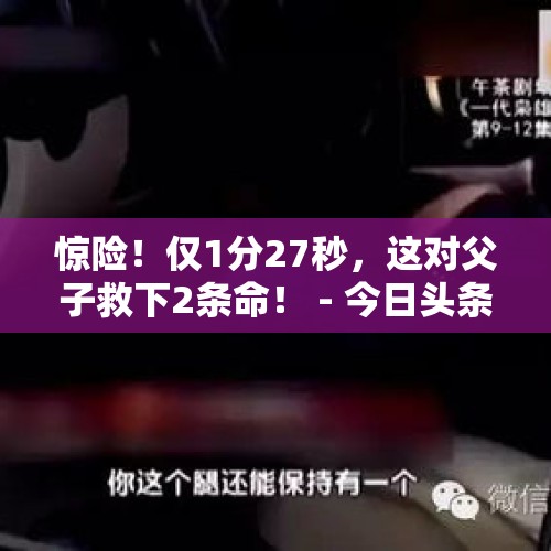 惊险！仅1分27秒，这对父子救下2条命！ - 今日头条