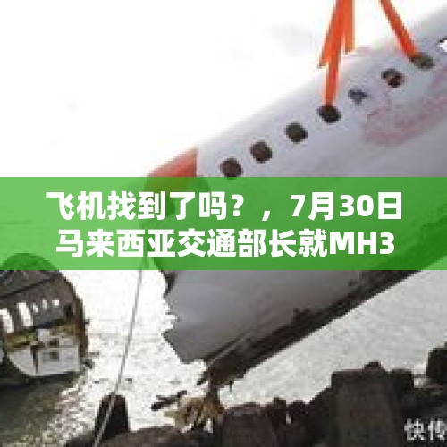 飞机找到了吗？，7月30日马来西亚交通部长就MH370事件将做最后答复，谜团该何去何从？对此你怎么看？