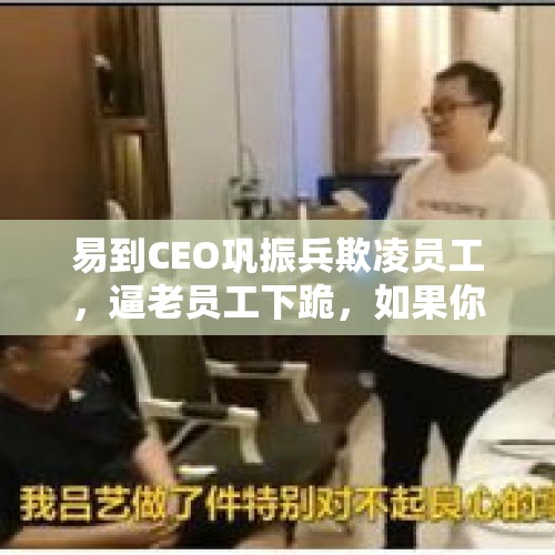 易到CEO巩振兵欺凌员工，逼老员工下跪，如果你是老员工，你会怎么选择？，高管遭撕票主犯落网