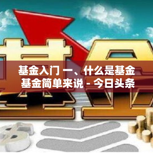 基金入门 一、什么是基金 基金简单来说 - 今日头条