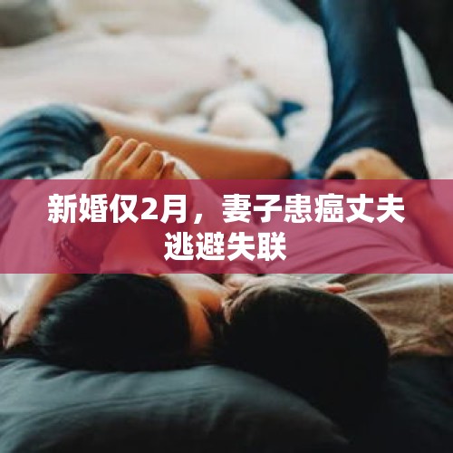 新婚仅2月，妻子患癌丈夫逃避失联