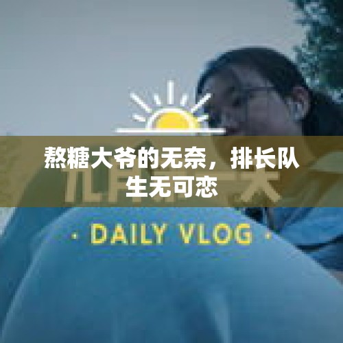 熬糖大爷的无奈，排长队生无可恋