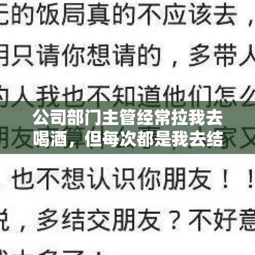 公司部门主管经常拉我去喝酒，但每次都是我去结账，他一直借口下次他请，你怎么看？，干部升职公示期间能喝酒吗？