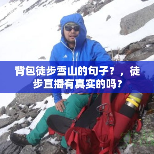 背包徒步雪山的句子？，徒步直播有真实的吗？