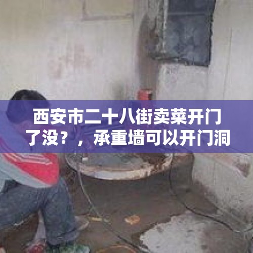 西安市二十八街卖菜开门了没？，承重墙可以开门洞吗，承重墙怎样开门洞？