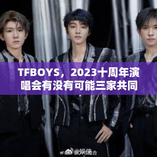 TFBOYS，2023十周年演唱会有没有可能三家共同举橙？，2014年是亚太经合组织第几次会议新文化运动开始于哪一年？