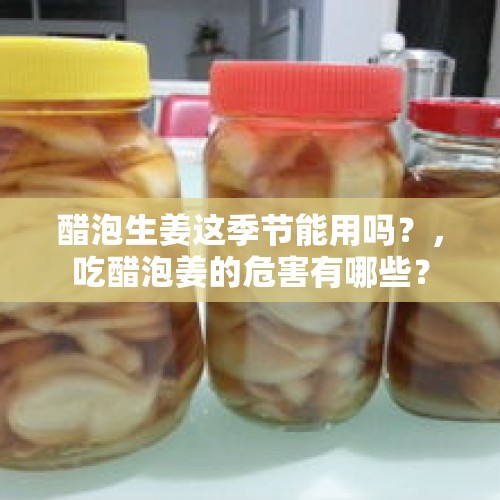 醋泡生姜这季节能用吗？，吃醋泡姜的危害有哪些？